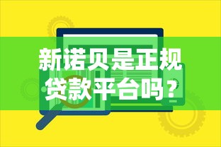 新诺贝是正规贷款平台吗？揭秘其贷款服务与用户评价
