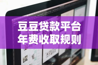 豆豆贷款平台年费收取规则及用户避坑指南