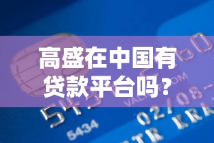 高盛在中国有贷款平台吗？深度解析外资银行的信贷布局