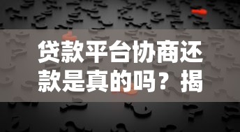 贷款平台协商还款是真的吗？揭秘协商背后的真相