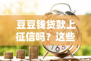 豆豆钱贷款上征信吗？这些细节你必须知道！