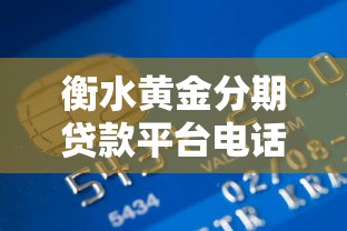 衡水黄金分期贷款平台电话及申请流程全解析
