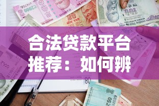 合法贷款平台推荐：如何辨别正规渠道并安全借款
