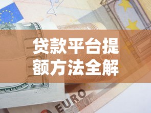 贷款平台提额方法全解析：快速提升额度的8个实用技巧