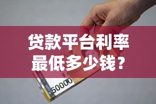 贷款平台利率最低多少钱？2023最新比价指南