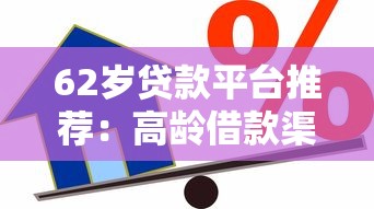 62岁贷款平台推荐：高龄借款渠道及注意事项详解