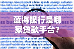 蓝海银行是哪家贷款平台？贷款产品、申请条件及用户评价全解析