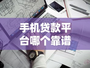 手机贷款平台哪个靠谱？十大正规渠道快速借款攻略
