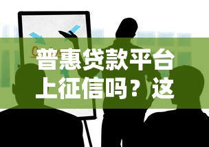 普惠贷款平台上征信吗？这些影响你一定要知道