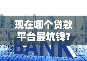 现在哪个贷款平台最坑钱？揭秘高息套路与避坑指南
