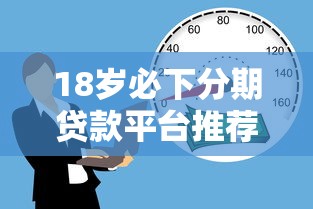 18岁必下分期贷款平台推荐：正规低息，快速到账攻略