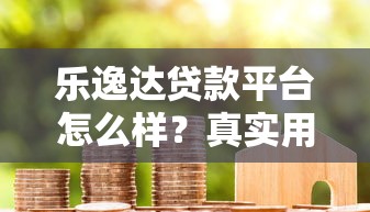 乐逸达贷款平台怎么样？真实用户评价+优缺点全面解析