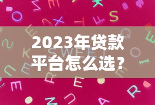 2023年贷款平台怎么选？这6个关键点教你避开风险