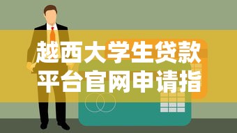 越西大学生贷款平台官网申请指南：低息助学贷款快速到账