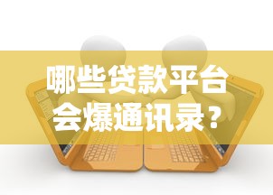 哪些贷款平台会爆通讯录？这6类平台要警惕，教你如何避免骚扰