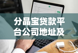 分晶宝贷款平台公司地址及贷款服务深度解析