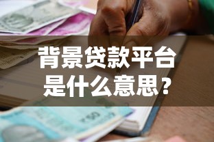 背景贷款平台是什么意思？全面解析运作模式与风险防范