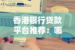 香港银行贷款平台推荐:哪家利率低、审批快? 香港银行贷款平台推荐:哪家利率低、审批快?