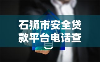 石狮市安全贷款平台电话查询及正规贷款渠道推荐 石狮市安全贷款平台电话查询及正规贷款渠道推荐