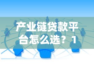 产业链贷款平台怎么选?10年从业者推荐这5家靠谱渠道 产业链贷款平台怎么选?10年从业者推荐这5家靠谱渠道