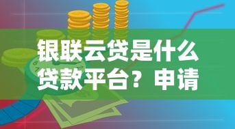 银联云贷是什么贷款平台？申请条件与使用全攻略