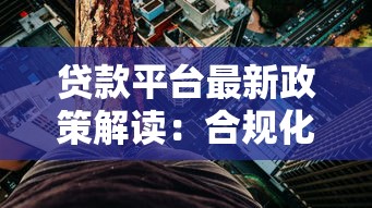贷款平台最新政策解读：合规化与利率调整成焦点