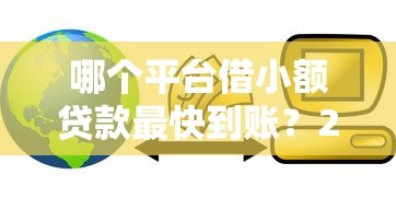 哪个平台借小额贷款最快到账？2023年急用钱必看攻略