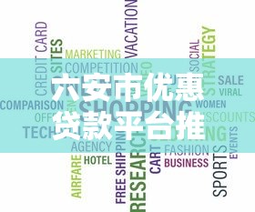 六安市优惠贷款平台推荐：低息、安全、快速放款攻略