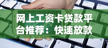 网上工资卡贷款平台推荐：快速放款、安全靠谱的借款渠道