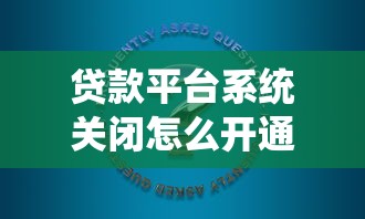 贷款平台系统关闭怎么开通？完整解决方法与替代方案