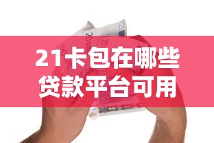 21卡包在哪些贷款平台可用？精选合规借贷渠道推荐