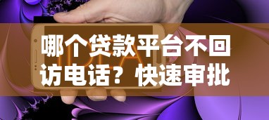 哪个贷款平台不回访电话？快速审批免打扰攻略