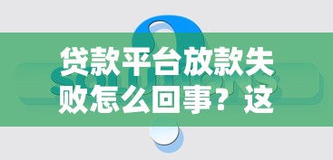 贷款平台放款失败怎么回事？这8个原因和解决办法要知道！