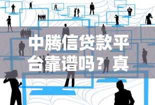 中腾信贷款平台靠谱吗？真实用户经验与平台解析