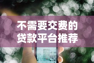 不需要交费的贷款平台推荐：正规零手续费渠道实测