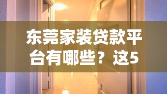 东莞家装贷款平台有哪些？这5个靠谱选择帮你轻松搞定装修资金