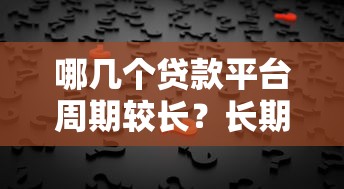 哪几个贷款平台周期较长？长期资金需求用户必看攻略