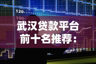 武汉贷款平台前十名推荐：正规靠谱的借贷渠道盘点