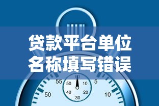 贷款平台单位名称填写错误原因及解决方法全解析