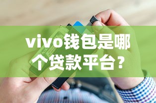 vivo钱包是哪个贷款平台？全面解析其贷款服务与优势