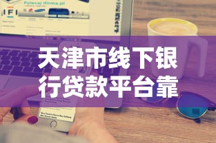 天津市线下银行贷款平台靠谱推荐：5大银行+申请攻略+避坑指南