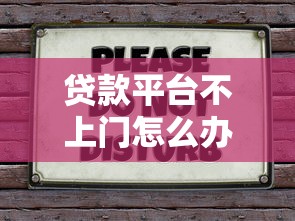 贷款平台不上门怎么办？6招教你解决审核难题