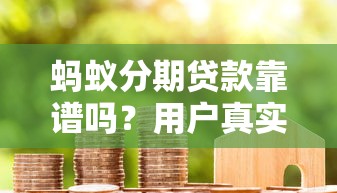 蚂蚁分期贷款靠谱吗？用户真实体验与避坑指南