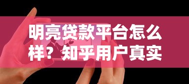 明亮贷款平台怎么样？知乎用户真实评价与深度解析