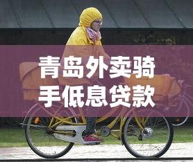 青岛外卖骑手低息贷款平台电话及申请指南
