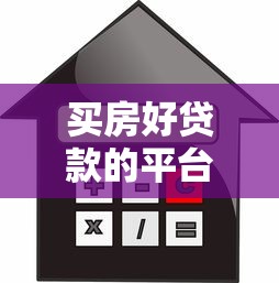 买房好贷款的平台有哪些？10大优选渠道及申请攻略