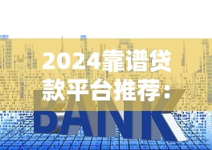 2024靠谱贷款平台推荐：低利率、秒下款平台盘点