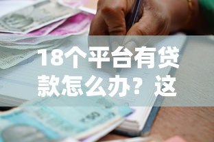 18个平台有贷款怎么办？这份处理攻略帮你理清债务