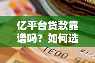 亿平台贷款靠谱吗？如何选择安全可靠的网贷平台