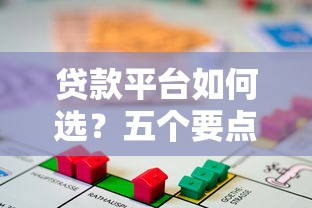 贷款平台如何选？五个要点帮你找到靠谱借贷渠道
